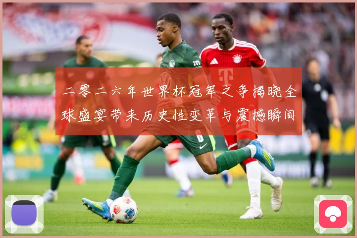 二零二六年世界杯冠军之争揭晓全球盛宴带来历史性变革与震撼瞬间战术观察：最新赛事动态与深度分析