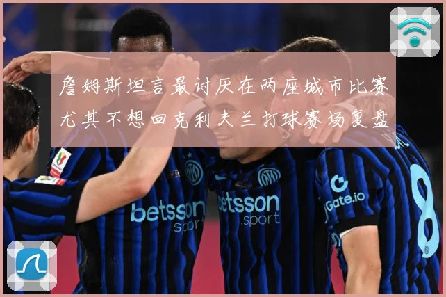 詹姆斯坦言最讨厌在两座城市比赛尤其不想回克利夫兰打球赛场复盘：最新赛事动态与深度分析