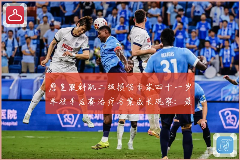 詹皇腹斜肌二级损伤专家四十一岁单核季后赛治疗方案成长观察：最新赛事动态与深度分析