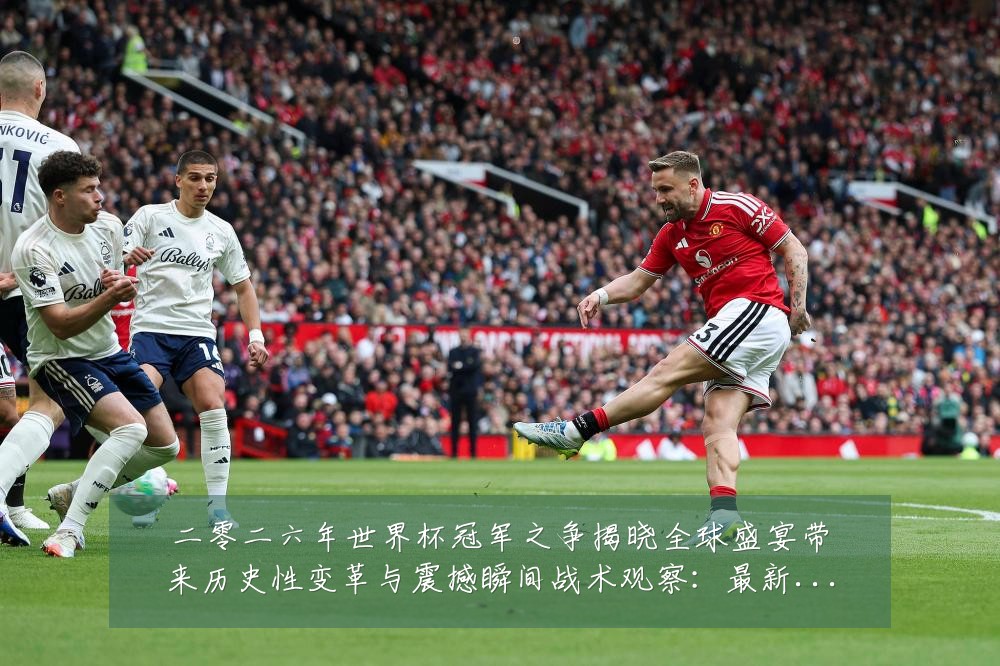 二零二六年世界杯冠军之争揭晓全球盛宴带来历史性变革与震撼瞬间战术观察:最新赛事动态与深度分析