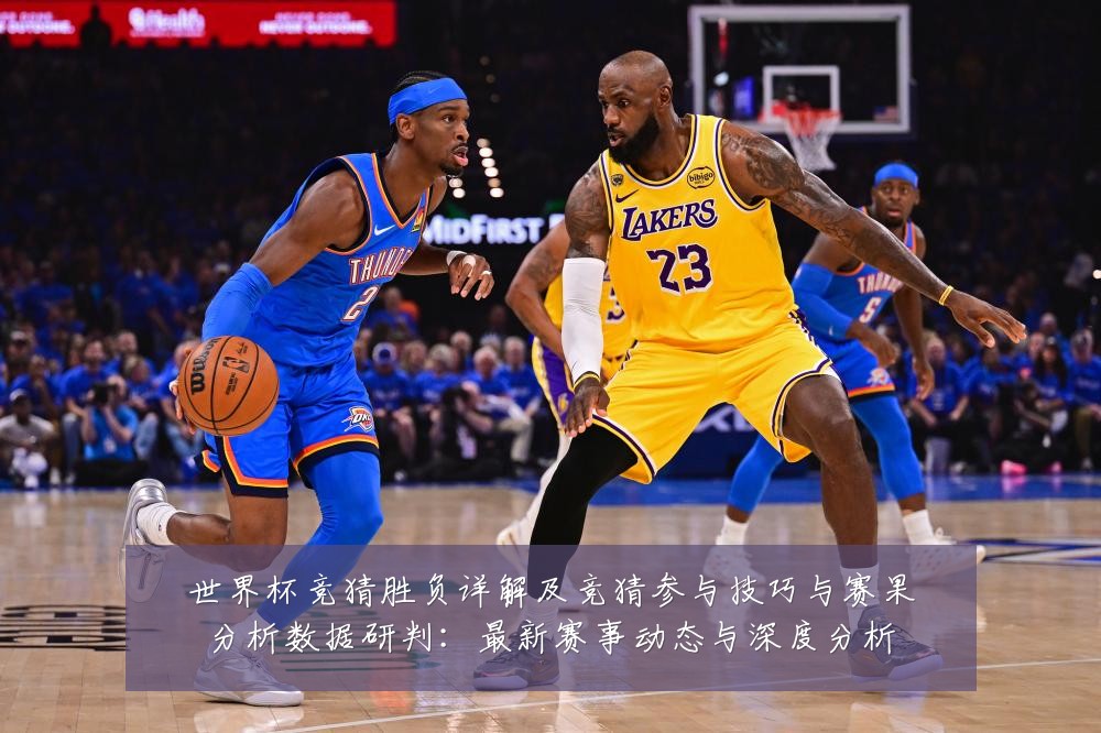 世界杯竞猜胜负详解及竞猜参与技巧与赛果分析数据研判:最新赛事动态与深度分析