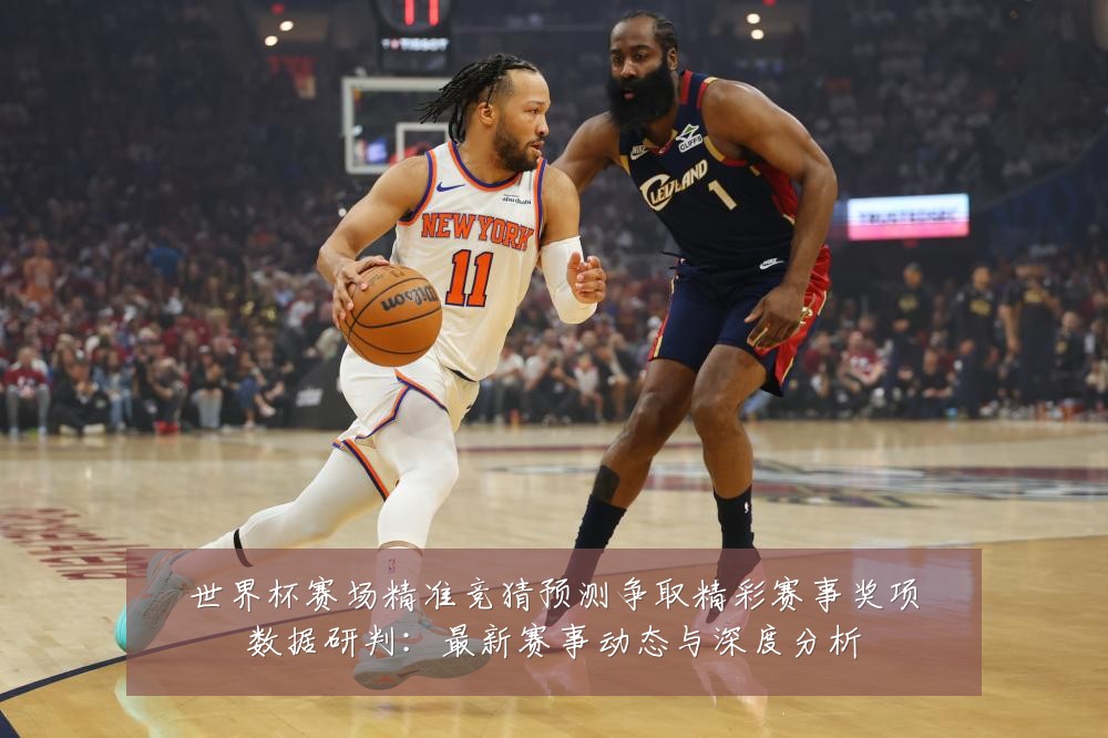 世界杯赛场精准竞猜预测争取精彩赛事奖项数据研判：最新赛事动态与深度分析