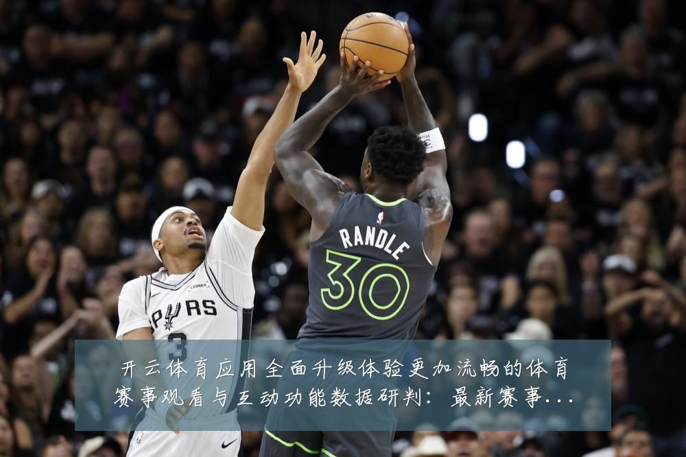开云体育应用全面升级体验更加流畅的体育赛事观看与互动功能数据研判:最新赛事动态与深度分析