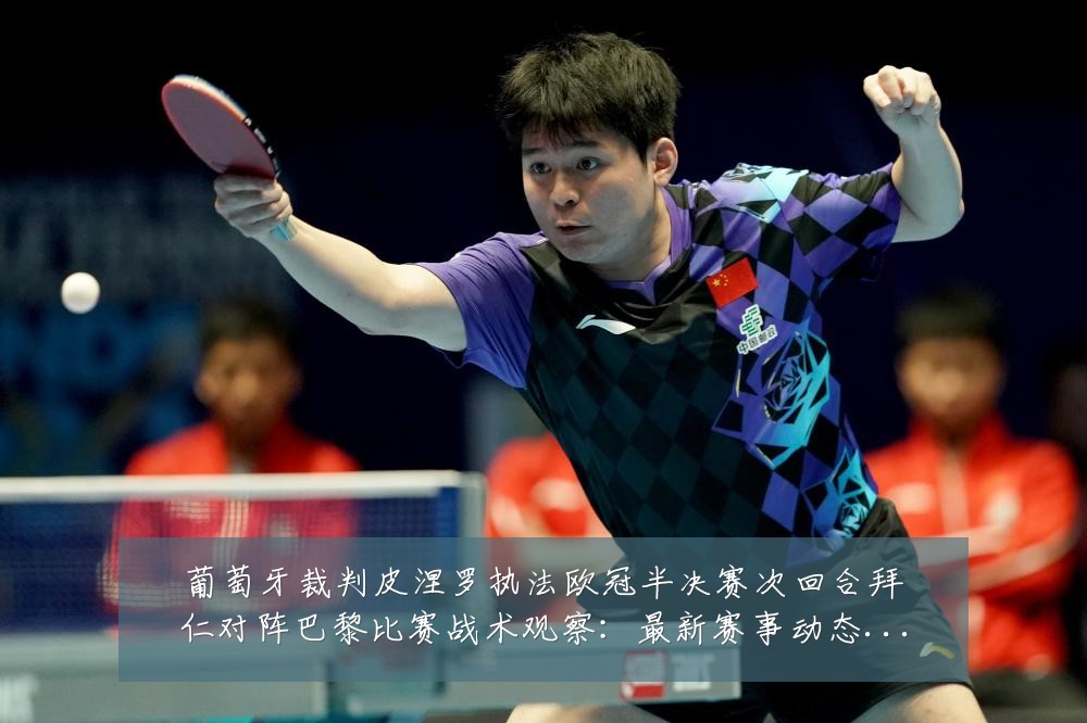 葡萄牙裁判皮涅罗执法欧冠半决赛次回合拜仁对阵巴黎比赛战术观察:最新赛事动态与深度分析